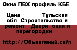 Окна ПВХ профиль КБЕ › Цена ­ 5 680 - Тульская обл. Строительство и ремонт » Двери, окна и перегородки   